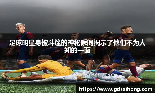 足球明星身披斗篷的神秘瞬间揭示了他们不为人知的一面